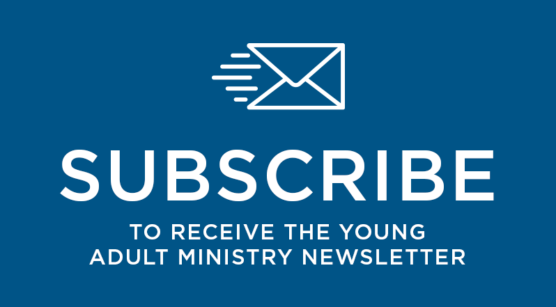 Subscribe here to receive the Young Adult Ministry Newsletter.