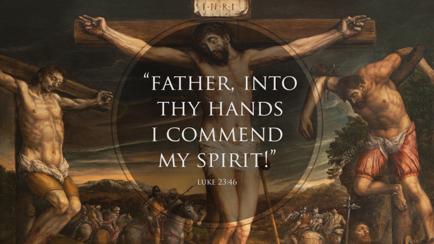 “Father, into thy hands I commend my spirit!” luke 23:46