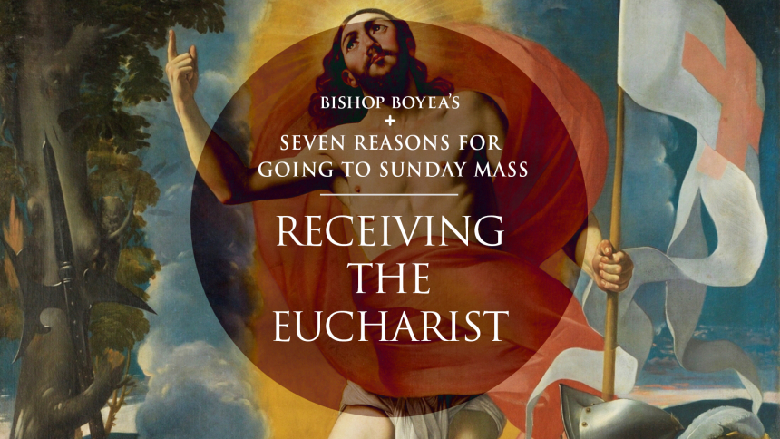 Bishop Boyea's Seven Reasons for Going to Sunday Mass: Part 6: Receiving the Eucharist