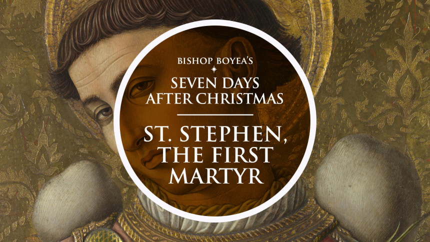 Bishop Boyea & The Seven Feast Days after Christmas: December 26: Saint Stephen, the First Martyr